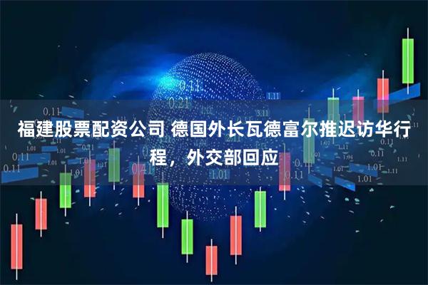 福建股票配资公司 德国外长瓦德富尔推迟访华行程，外交部回应