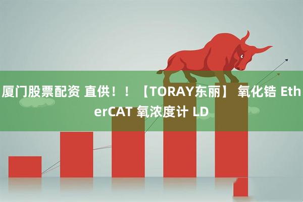 厦门股票配资 直供！！【TORAY东丽】 氧化锆 EtherCAT 氧浓度计 LD